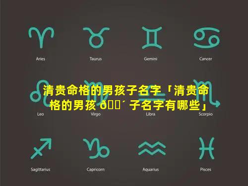 清贵命格的男孩子名字「清贵命格的男孩 🌴 子名字有哪些」